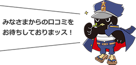 みなさまからの口コミをお待ちしておりまッス！
